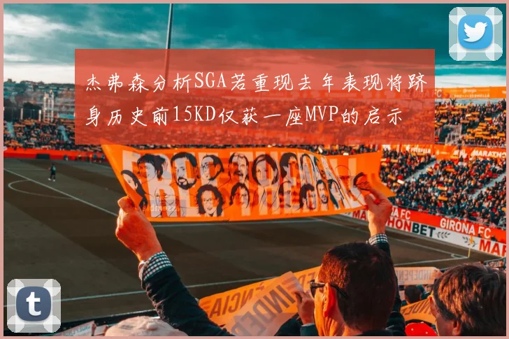 杰弗森分析SGA若重现去年表现将跻身历史前15KD仅获一座MVP的启示