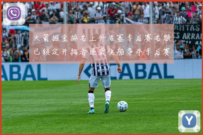 火箭掘金排名上升活塞季后赛名额已锁定开拓者逆袭快船争夺季后赛资格