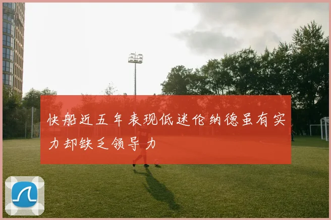 快船近五年表现低迷伦纳德虽有实力却缺乏领导力