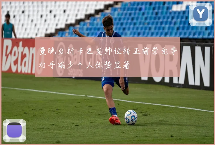 曼晚分析卡里克帅位转正前景竞争对手减少个人优势显著