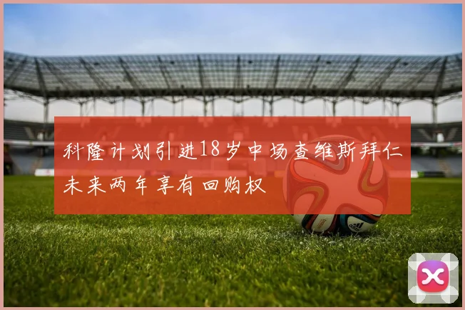 科隆计划引进18岁中场查维斯拜仁未来两年享有回购权