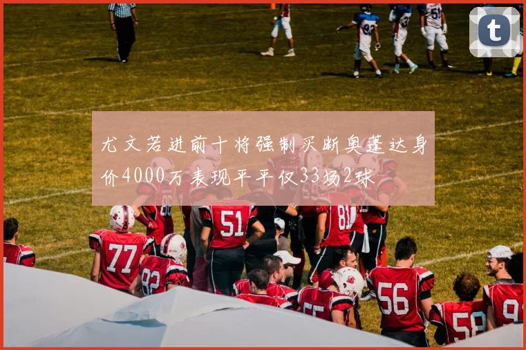 尤文若进前十将强制买断奥蓬达身价4000万表现平平仅33场2球