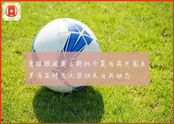 意媒报道奥古斯托今夏或离开国米罗马亚特兰大密切关注其动态