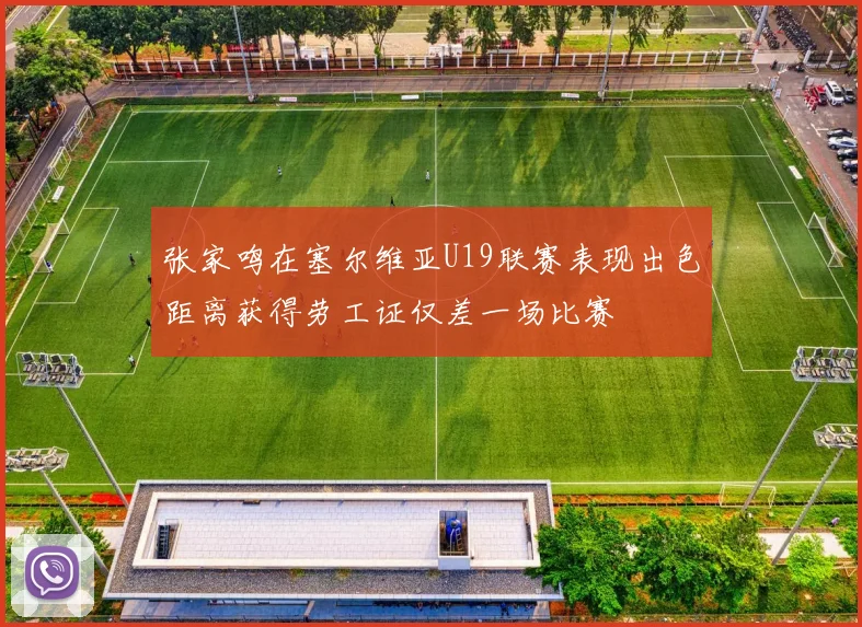 张家鸣在塞尔维亚U19联赛表现出色距离获得劳工证仅差一场比赛